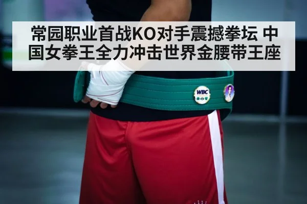 常园职业首战KO对手震撼拳坛 中国女拳王全力冲击世界金腰带王座