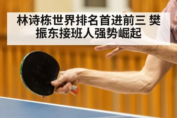 林诗栋世界排名首进前三 樊振东接班人强势崛起