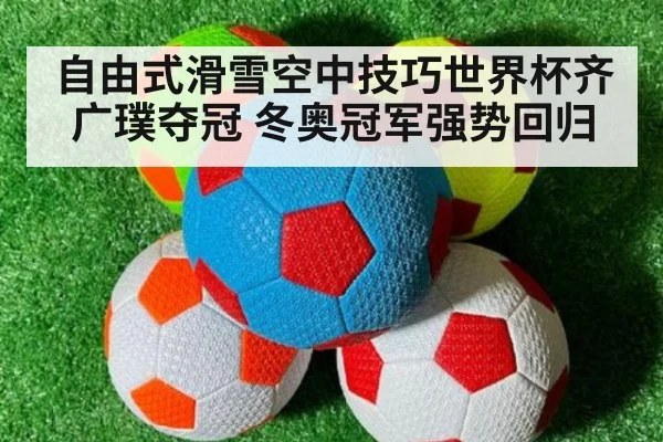 自由式滑雪空中技巧世界杯齐广璞夺冠 冬奥冠军强势回归
