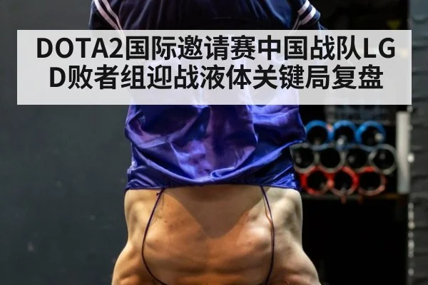 DOTA2国际邀请赛中国战队LGD败者组迎战液体关键局复盘